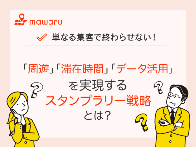 「周遊」「滞在時間」「データ活用」を実現するスタンプラリー戦略とは？