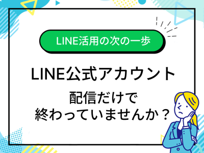 LINE公式アカウントの活用方法｜配信だけで終わらせないLINE運用の考え方