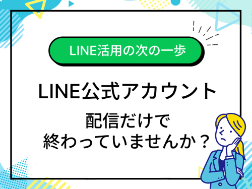 LINE公式アカウントの活用方法｜配信だけで終わらせないLINE運用の考え方